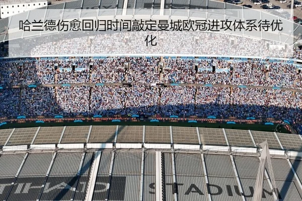 哈兰德伤愈回归时间敲定曼城欧冠进攻体系待优化