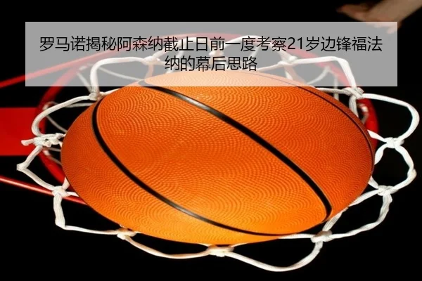 罗马诺揭秘阿森纳截止日前一度考察21岁边锋福法纳的幕后思路